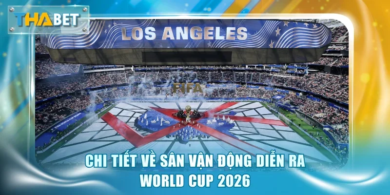 Địa Điểm Tổ Chức World Cup 2026 - Ý Nghĩa Và Tác Động Lớn - GOVAN.WEBSITE