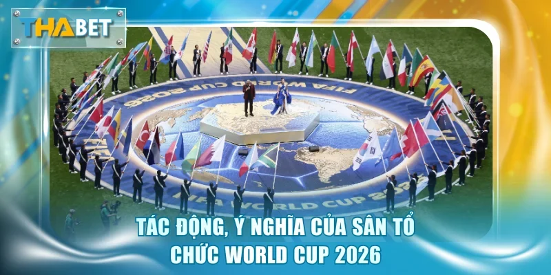 Địa Điểm Tổ Chức World Cup 2026 - Ý Nghĩa Và Tác Động Lớn - GOVAN.WEBSITE